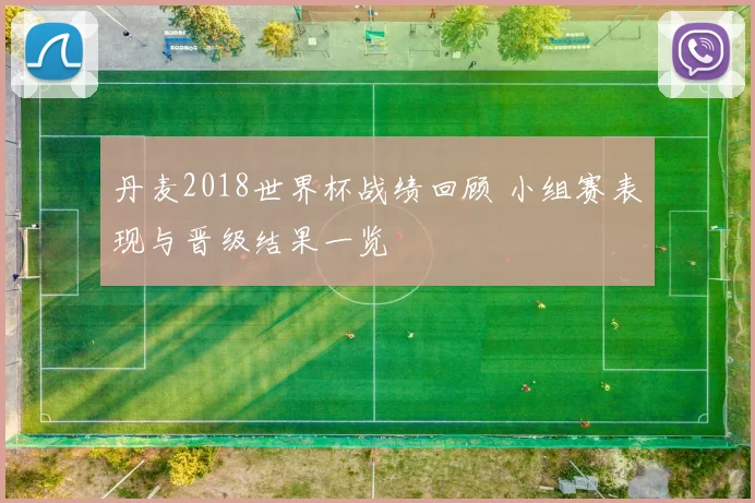 丹麦2018世界杯战绩回顾 小组赛表现与晋级结果一览