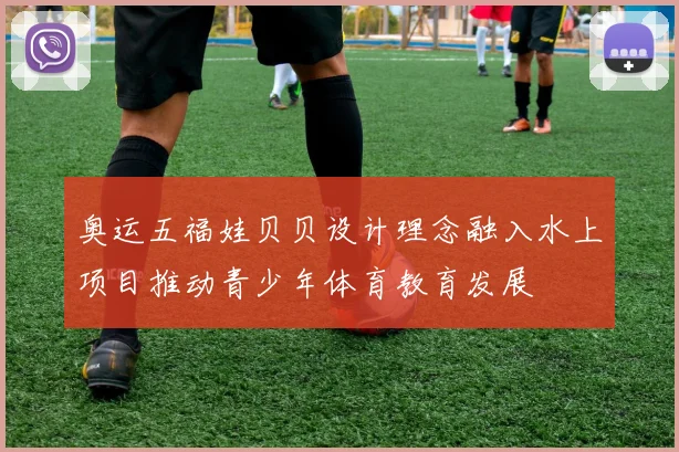 奥运五福娃贝贝设计理念融入水上项目推动青少年体育教育发展