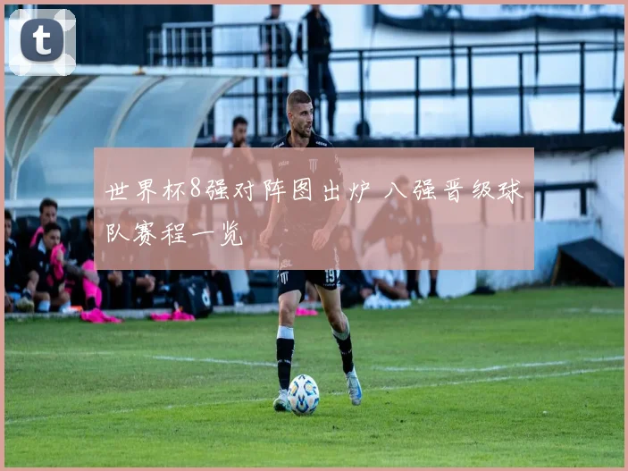 世界杯8强对阵图出炉 八强晋级球队赛程一览