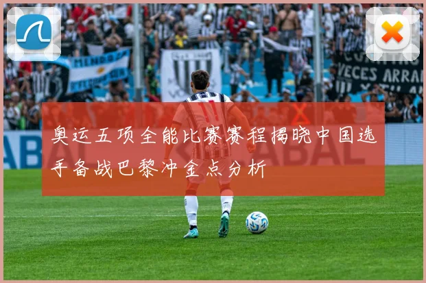 奥运五项全能比赛赛程揭晓中国选手备战巴黎冲金点分析