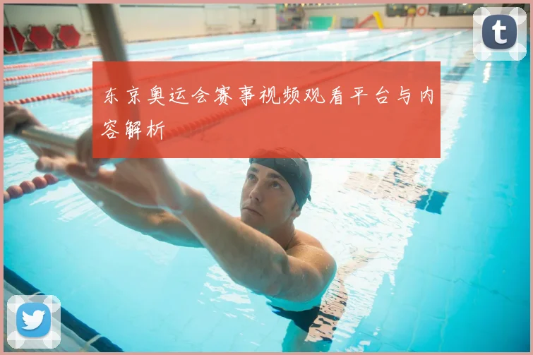 东京奥运会赛事视频观看平台与内容解析