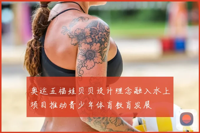 奥运五福娃贝贝设计理念融入水上项目推动青少年体育教育发展