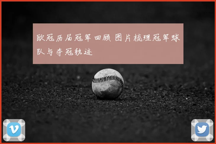 欧冠历届冠军回顾 图片梳理冠军球队与夺冠轨迹
