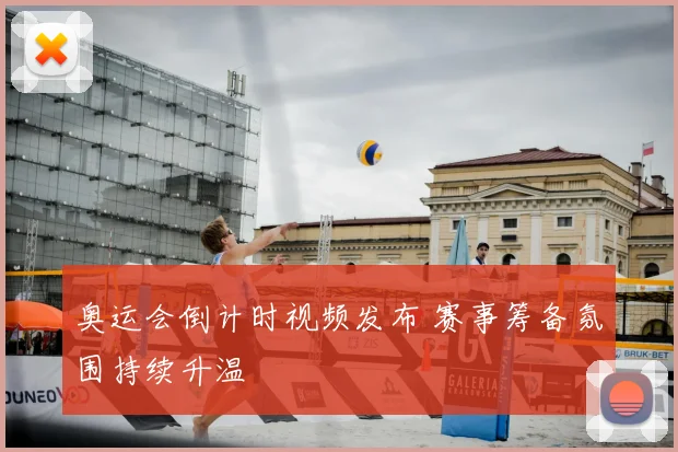 奥运会倒计时视频发布 赛事筹备氛围持续升温