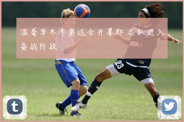 温哥华冬季奥运会开幕即 各队进入备战阶段